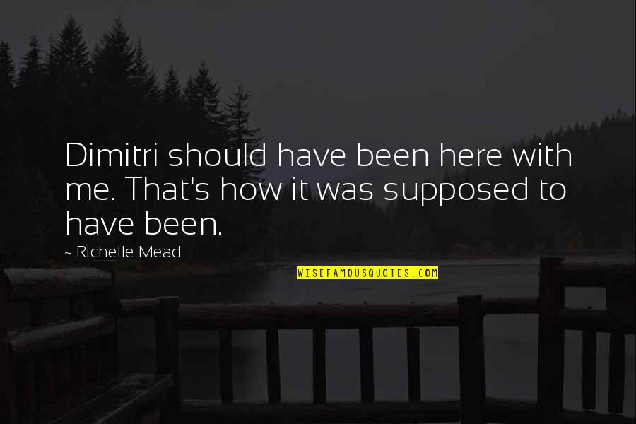 Should've Been Me Quotes By Richelle Mead: Dimitri should have been here with me. That's