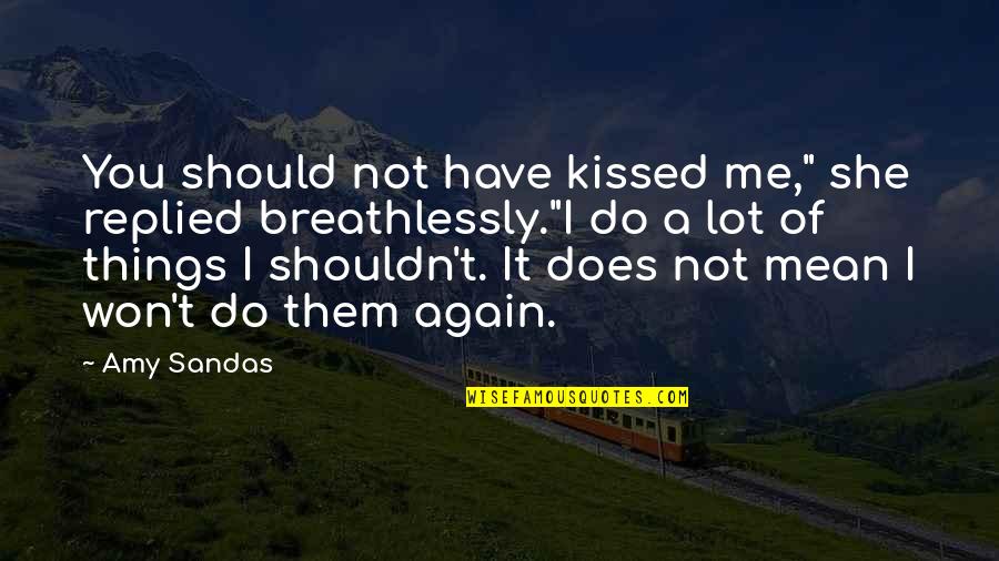 Should've Kissed You Quotes By Amy Sandas: You should not have kissed me," she replied