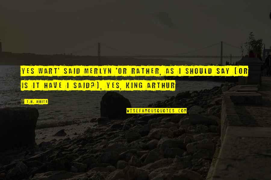 Should've Said Yes Quotes By T.H. White: Yes Wart' said Merlyn 'Or rather, as I Should've Said Yes Quotes By T.H. White: Yes Wart' said Merlyn 'Or rather, as I