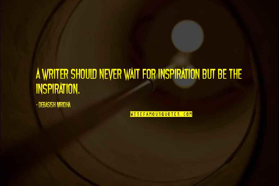 Shoumatoff Portraits Quotes By Debasish Mridha: A writer should never wait for inspiration but Shoumatoff Portraits Quotes By Debasish Mridha: A writer should never wait for inspiration but