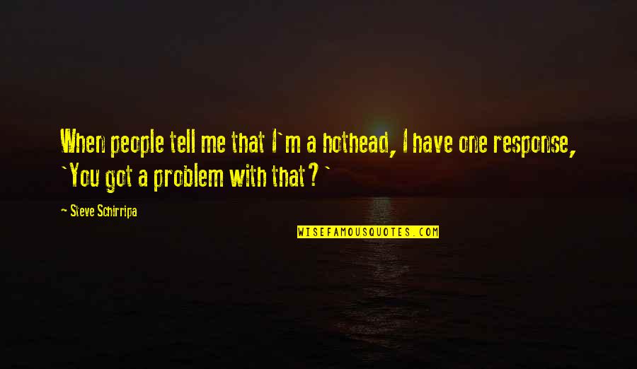 Shoumatoff Portraits Quotes By Steve Schirripa: When people tell me that I'm a hothead, Shoumatoff Portraits Quotes By Steve Schirripa: When people tell me that I'm a hothead,