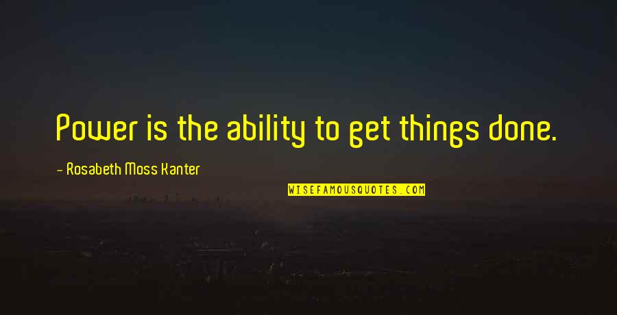 Shoumik Kundu Quotes By Rosabeth Moss Kanter: Power is the ability to get things done. Shoumik Kundu Quotes By Rosabeth Moss Kanter: Power is the ability to get things done.