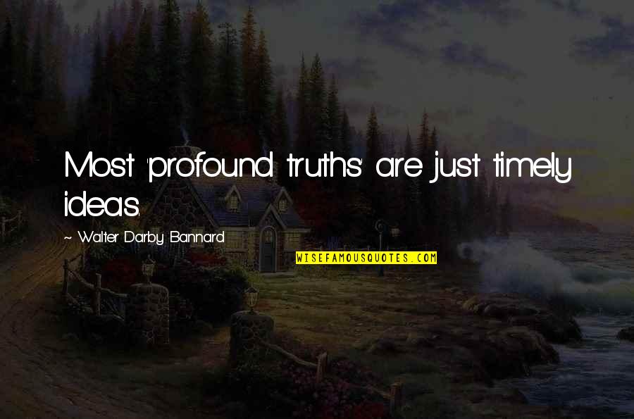 Shoumik Kundu Quotes By Walter Darby Bannard: Most 'profound truths' are just timely ideas. Shoumik Kundu Quotes By Walter Darby Bannard: Most 'profound truths' are just timely ideas.