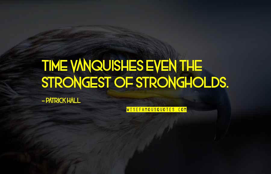 Shounak Bagchi Quotes By Patrick Hall: Time vanquishes even the strongest of strongholds. Shounak Bagchi Quotes By Patrick Hall: Time vanquishes even the strongest of strongholds.