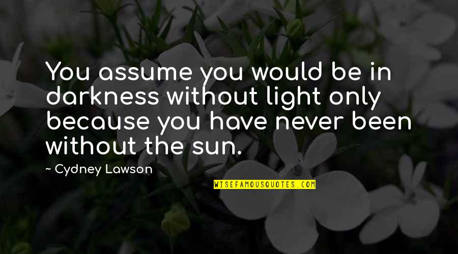 Shounen Ai Quotes By Cydney Lawson: You assume you would be in darkness without Shounen Ai Quotes By Cydney Lawson: You assume you would be in darkness without