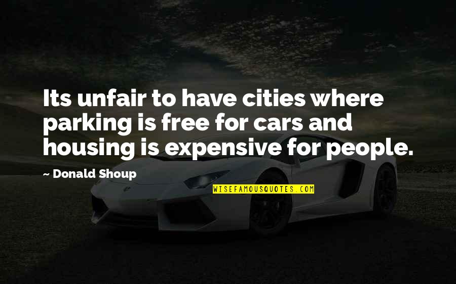 Shoup Quotes By Donald Shoup: Its unfair to have cities where parking is Shoup Quotes By Donald Shoup: Its unfair to have cities where parking is