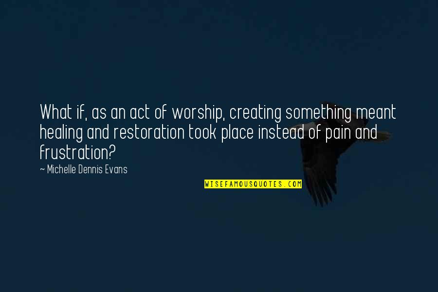 Shoup Quotes By Michelle Dennis Evans: What if, as an act of worship, creating Shoup Quotes By Michelle Dennis Evans: What if, as an act of worship, creating