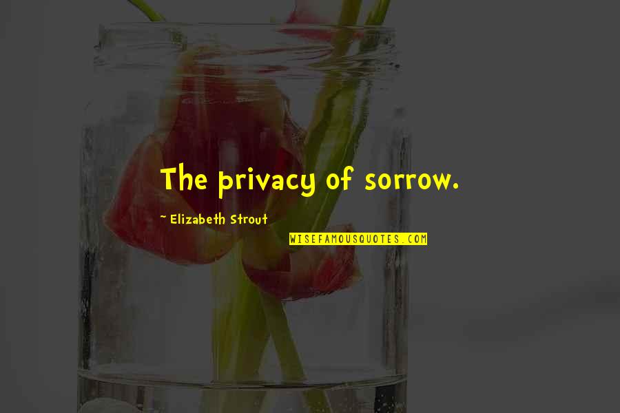 Shourds Quotes By Elizabeth Strout: The privacy of sorrow. Shourds Quotes By Elizabeth Strout: The privacy of sorrow.