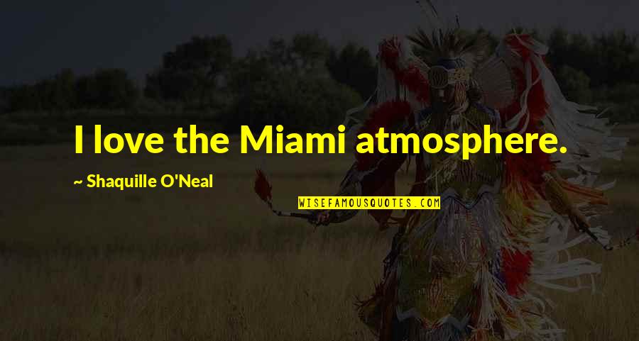 Shourds Quotes By Shaquille O'Neal: I love the Miami atmosphere. Shourds Quotes By Shaquille O'Neal: I love the Miami atmosphere.