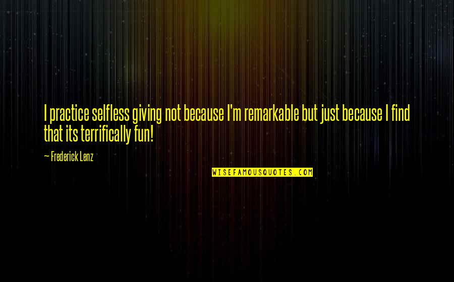 Shoushin03 Quotes By Frederick Lenz: I practice selfless giving not because I'm remarkable Shoushin03 Quotes By Frederick Lenz: I practice selfless giving not because I'm remarkable