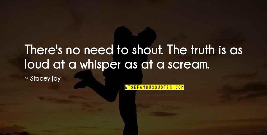 Shout And Scream Quotes By Stacey Jay: There's no need to shout. The truth is