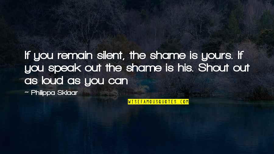 Shout Out Loud Quotes By Philippa Sklaar: If you remain silent, the shame is yours. Shout Out Loud Quotes By Philippa Sklaar: If you remain silent, the shame is yours.