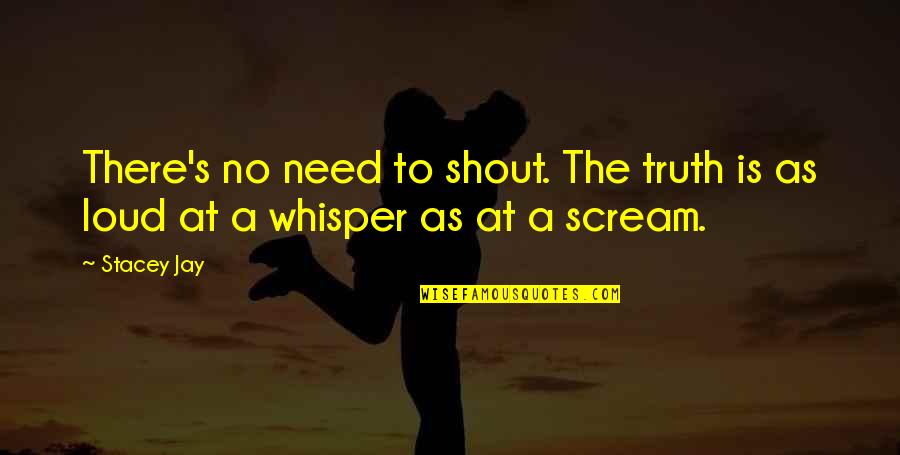 Shout Out Loud Quotes By Stacey Jay: There's no need to shout. The truth is