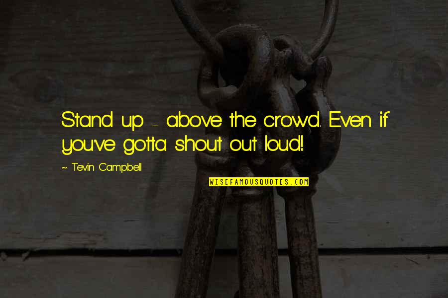 Shout Out Loud Quotes By Tevin Campbell: Stand up - above the crowd. Even if