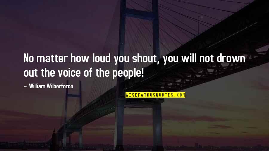 Shout Out Loud Quotes By William Wilberforce: No matter how loud you shout, you will