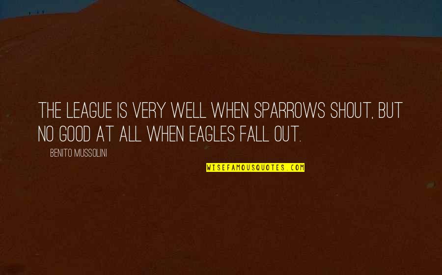 Shout Out Quotes By Benito Mussolini: The League is very well when sparrows shout,