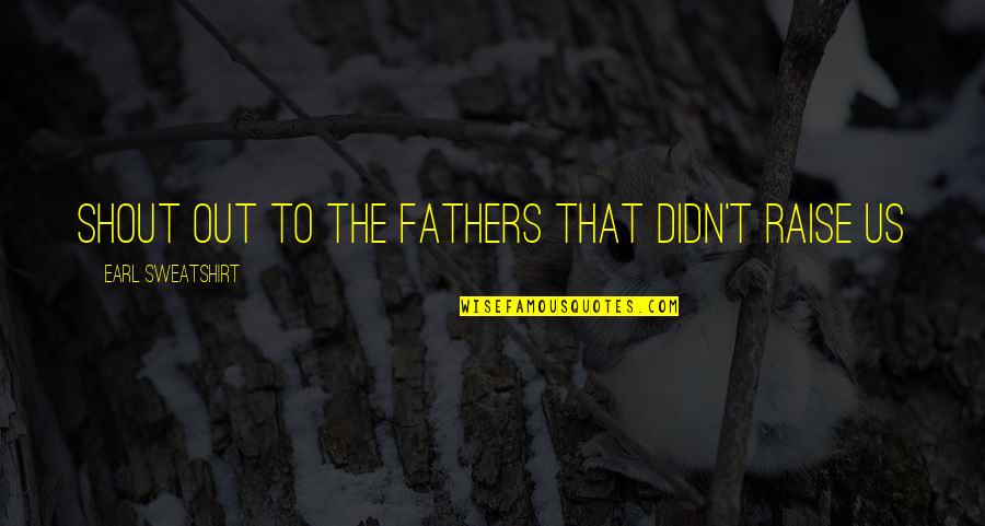 Shout Out Quotes By Earl Sweatshirt: Shout out to the fathers that didn't raise