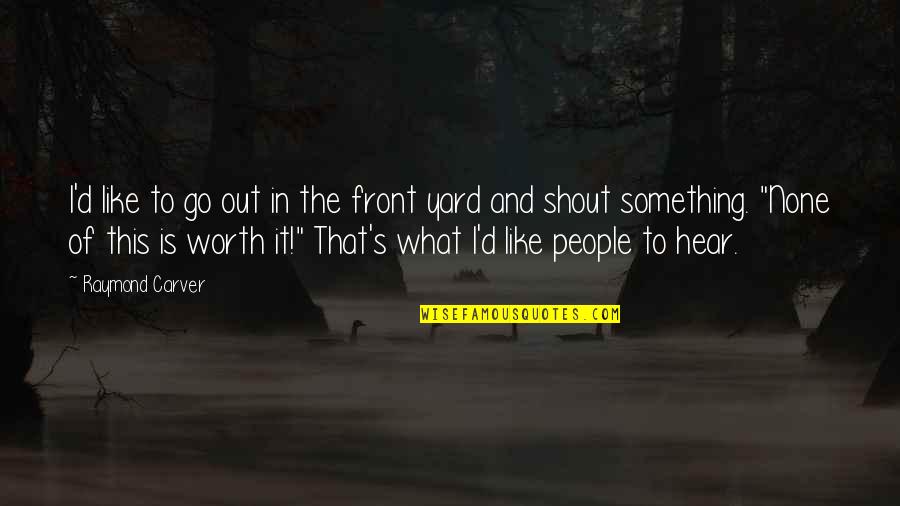 Shout Out Quotes By Raymond Carver: I'd like to go out in the front