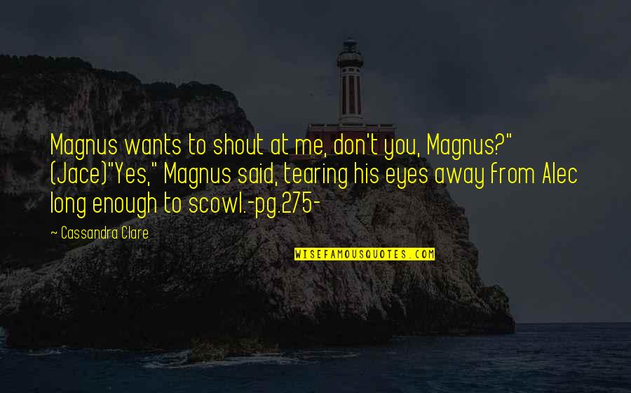 Shout Out To Quotes By Cassandra Clare: Magnus wants to shout at me, don't you,