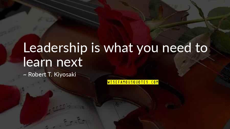 Shouta Quotes By Robert T. Kiyosaki: Leadership is what you need to learn next