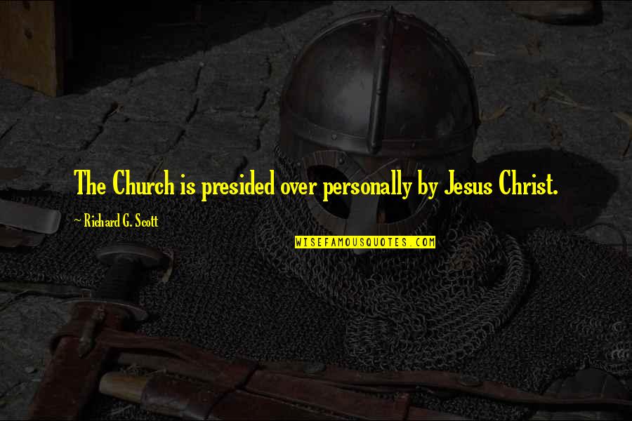 Shouter Baptist Quotes By Richard G. Scott: The Church is presided over personally by Jesus Shouter Baptist Quotes By Richard G. Scott: The Church is presided over personally by Jesus