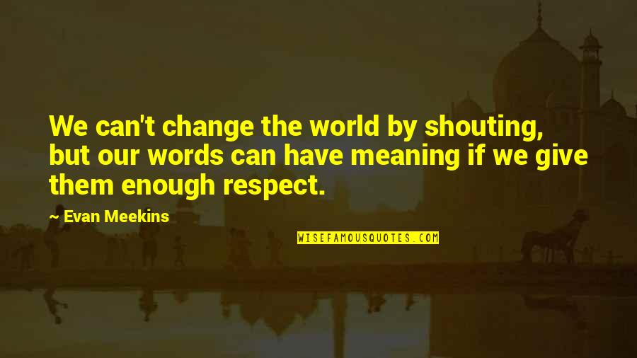 Shouting Quotes By Evan Meekins: We can't change the world by shouting, but