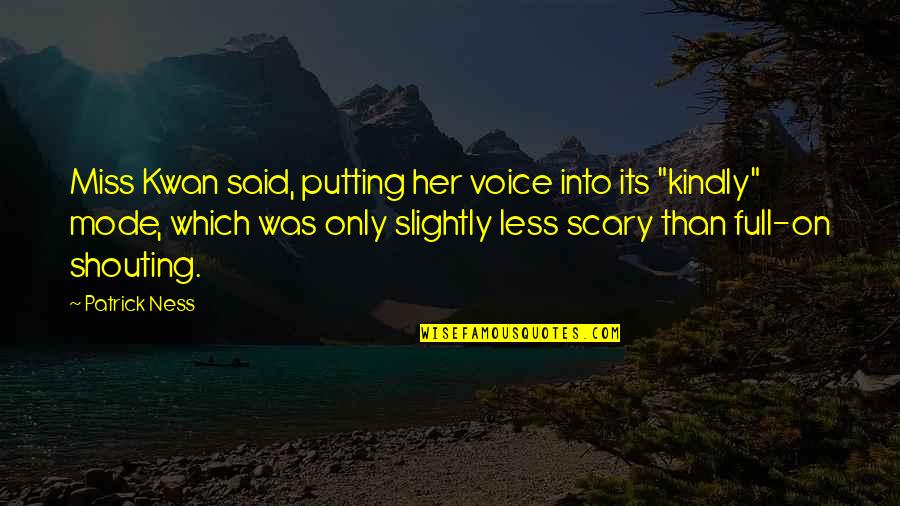 Shouting Quotes By Patrick Ness: Miss Kwan said, putting her voice into its