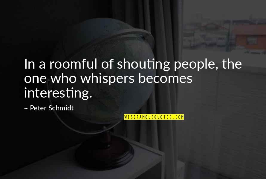 Shouting Quotes By Peter Schmidt: In a roomful of shouting people, the one