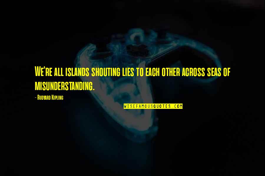 Shouting Quotes By Rudyard Kipling: We're all islands shouting lies to each other