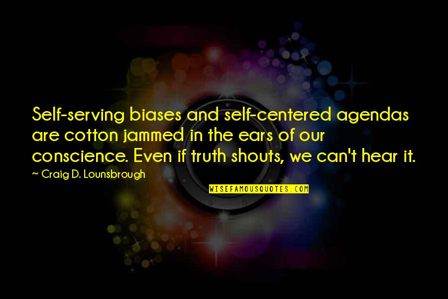 Shouts Quotes By Craig D. Lounsbrough: Self-serving biases and self-centered agendas are cotton jammed Shouts Quotes By Craig D. Lounsbrough: Self-serving biases and self-centered agendas are cotton jammed