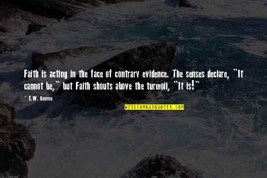 Shouts Quotes By E.W. Kenyon: Faith is acting in the face of contrary Shouts Quotes By E.W. Kenyon: Faith is acting in the face of contrary