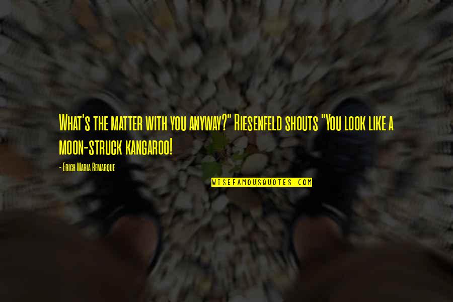 Shouts Quotes By Erich Maria Remarque: What's the matter with you anyway?" Riesenfeld shouts Shouts Quotes By Erich Maria Remarque: What's the matter with you anyway?" Riesenfeld shouts