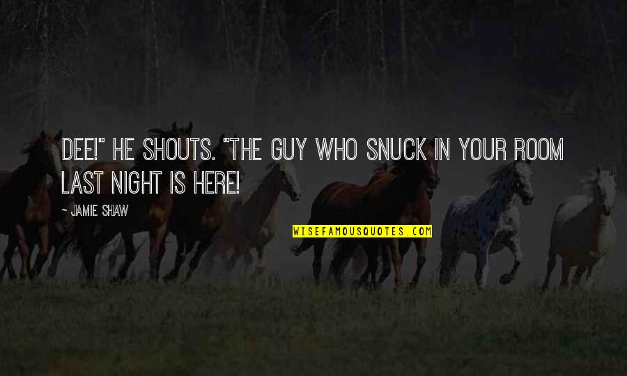 Shouts Quotes By Jamie Shaw: Dee!" he shouts. "The guy who snuck in