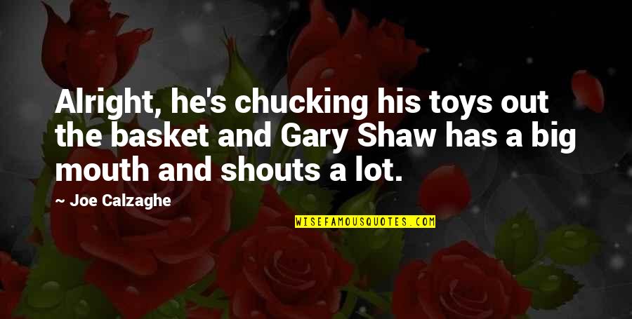 Shouts Quotes By Joe Calzaghe: Alright, he's chucking his toys out the basket Shouts Quotes By Joe Calzaghe: Alright, he's chucking his toys out the basket