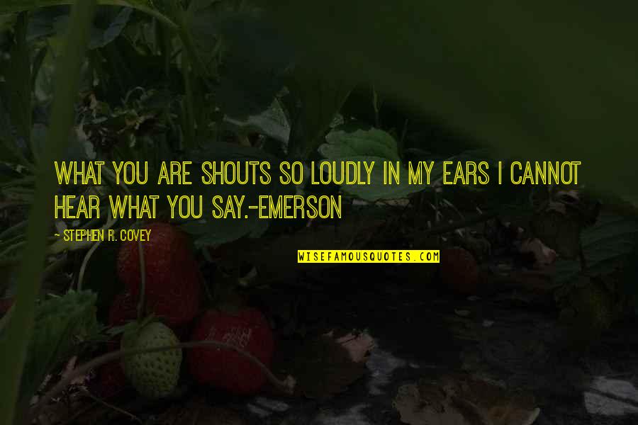 Shouts Quotes By Stephen R. Covey: What you are shouts so loudly in my Shouts Quotes By Stephen R. Covey: What you are shouts so loudly in my