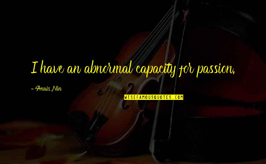 Shouya Death Quotes By Anais Nin: I have an abnormal capacity for passion. Shouya Death Quotes By Anais Nin: I have an abnormal capacity for passion.