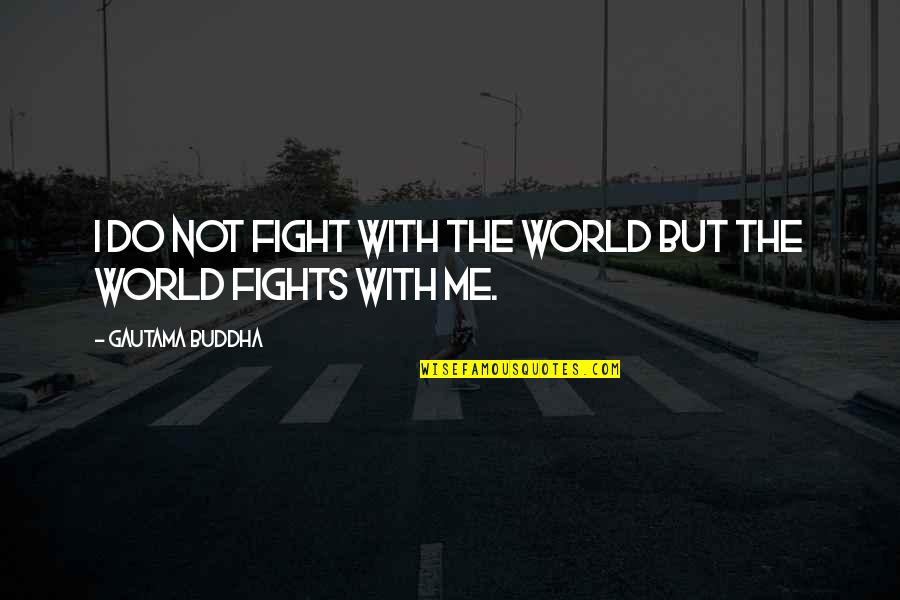 Shoved Antonym Quotes By Gautama Buddha: I do not fight with the world but