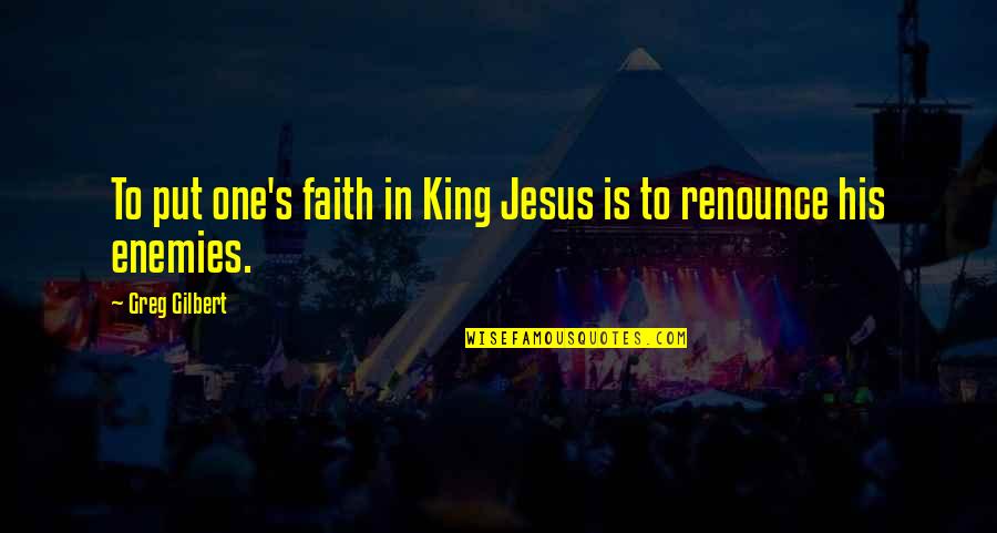 Shoved Antonym Quotes By Greg Gilbert: To put one's faith in King Jesus is