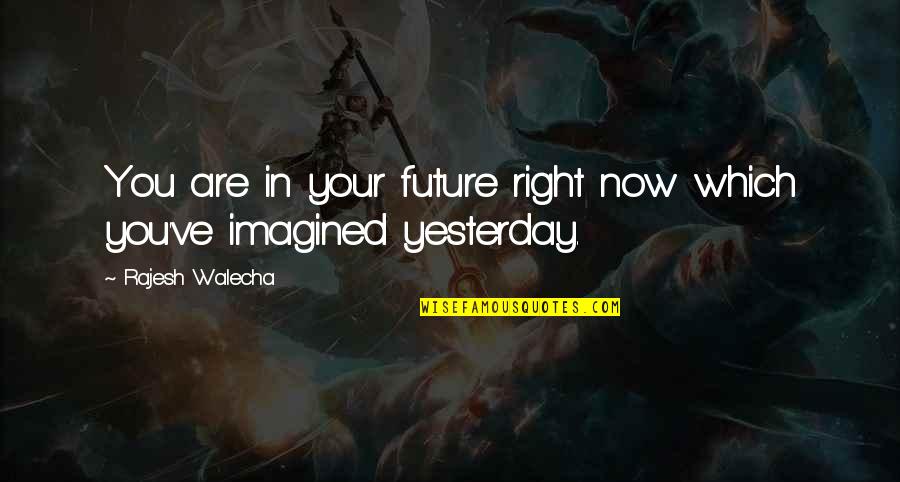 Shoved Down Our Throats Quotes By Rajesh Walecha: You are in your future right now which Shoved Down Our Throats Quotes By Rajesh Walecha: You are in your future right now which