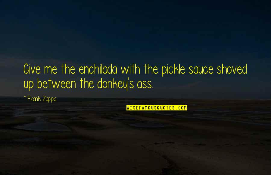 Shoved Off Quotes By Frank Zappa: Give me the enchilada with the pickle sauce