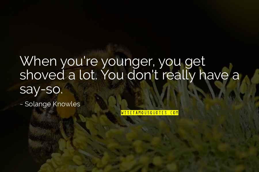 Shoved Off Quotes By Solange Knowles: When you're younger, you get shoved a lot.