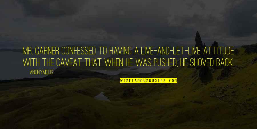 Shoved Quotes By Anonymous: Mr. Garner confessed to having a live-and-let-live attitude Shoved Quotes By Anonymous: Mr. Garner confessed to having a live-and-let-live attitude