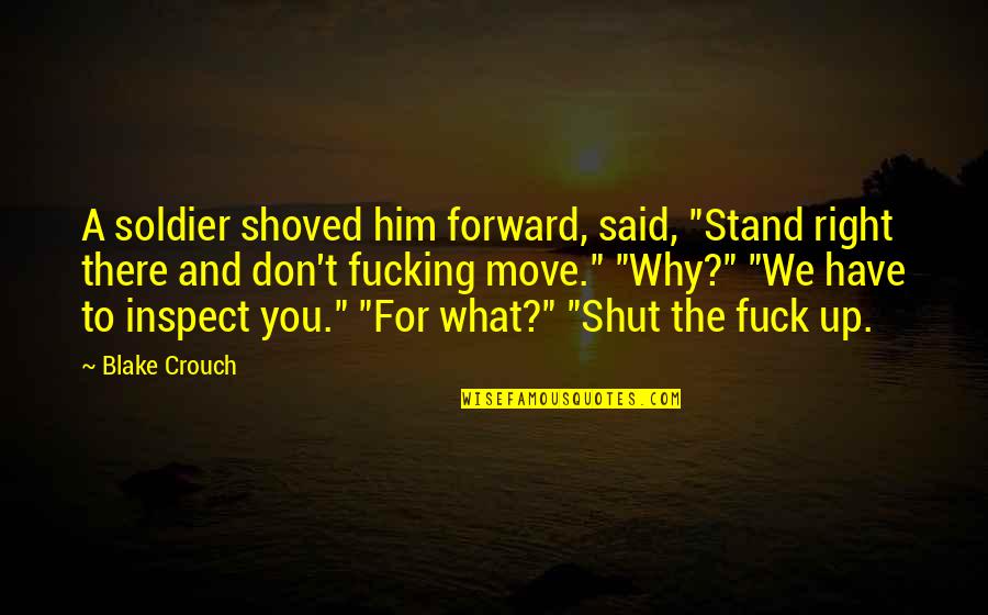 Shoved Quotes By Blake Crouch: A soldier shoved him forward, said, "Stand right Shoved Quotes By Blake Crouch: A soldier shoved him forward, said, "Stand right