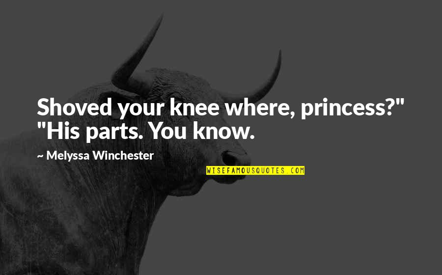 Shoved Quotes By Melyssa Winchester: Shoved your knee where, princess?" "His parts. You