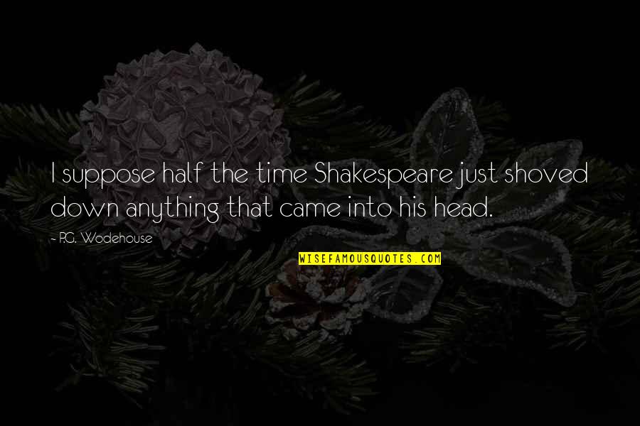 Shoved Quotes By P.G. Wodehouse: I suppose half the time Shakespeare just shoved