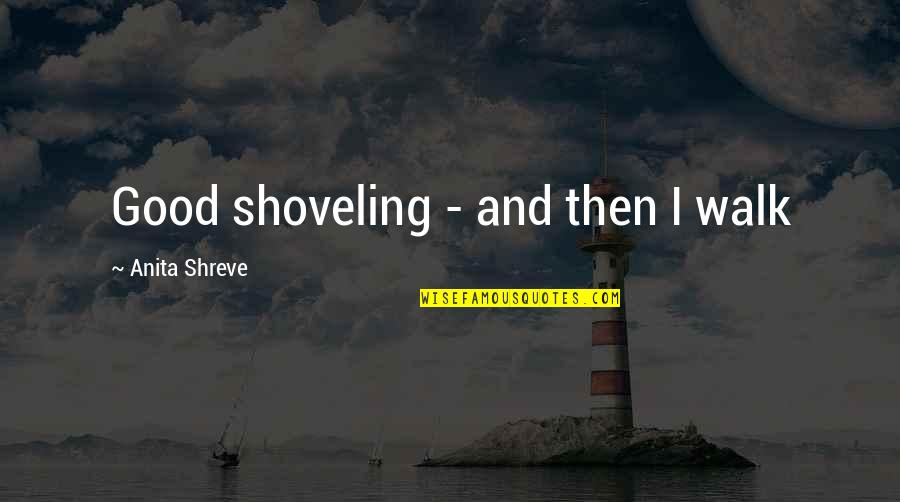 Shoveling Quotes By Anita Shreve: Good shoveling - and then I walk