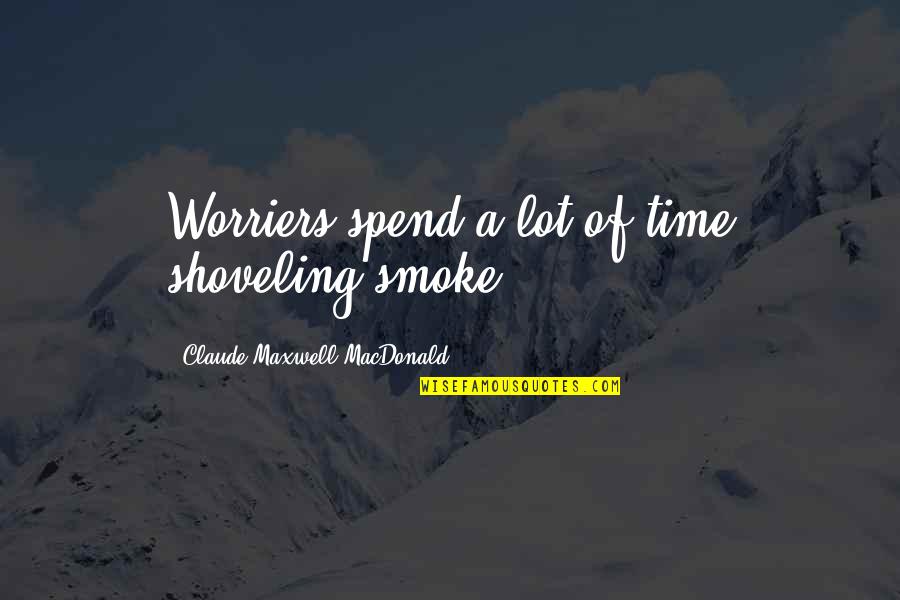 Shoveling Quotes By Claude Maxwell MacDonald: Worriers spend a lot of time shoveling smoke.
