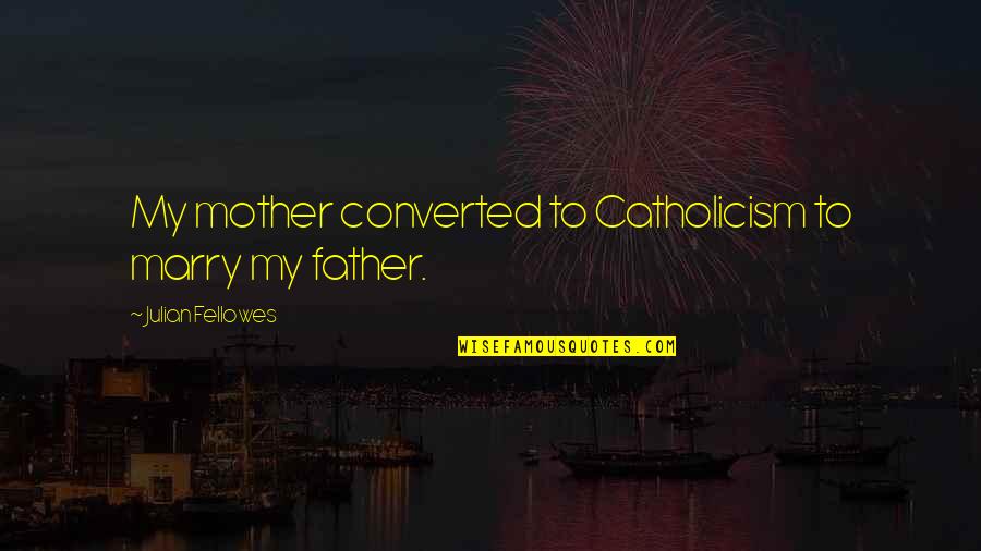 Shovelling Snow Quotes By Julian Fellowes: My mother converted to Catholicism to marry my Shovelling Snow Quotes By Julian Fellowes: My mother converted to Catholicism to marry my