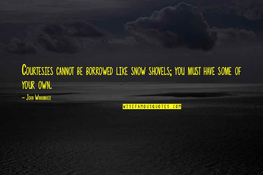Shovels Quotes By John Wanamaker: Courtesies cannot be borrowed like snow shovels; you