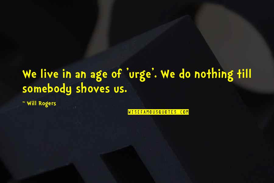 Shoves Quotes By Will Rogers: We live in an age of 'urge'. We